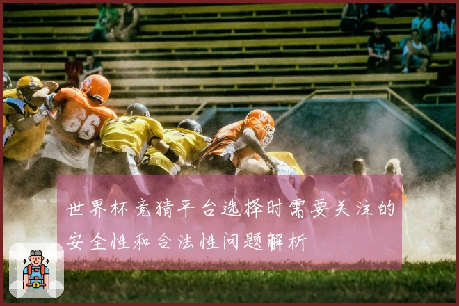 世界杯竞猜平台选择时需要关注的安全性和合法性问题解析