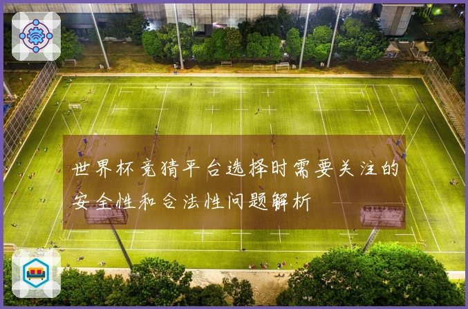 世界杯竞猜平台选择时需要关注的安全性和合法性问题解析